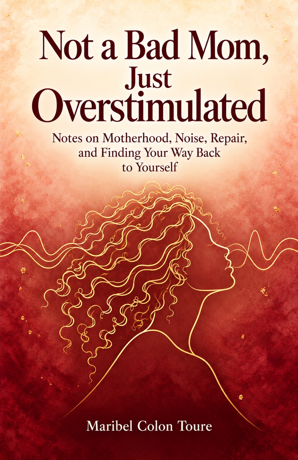 Official cover of Not a Bad Mom, Just Overstimulated by Maribel Colon Toure, featuring a gold line-art portrait against burgundy and warm coral